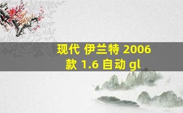 现代 伊兰特 2006款 1.6 自动 gl